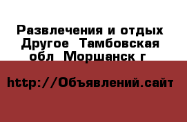 Развлечения и отдых Другое. Тамбовская обл.,Моршанск г.